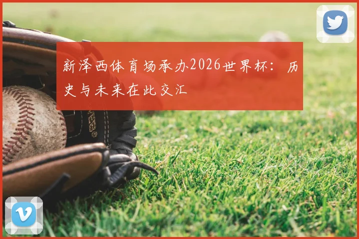 新泽西体育场承办2026世界杯:历史与未来在此交汇