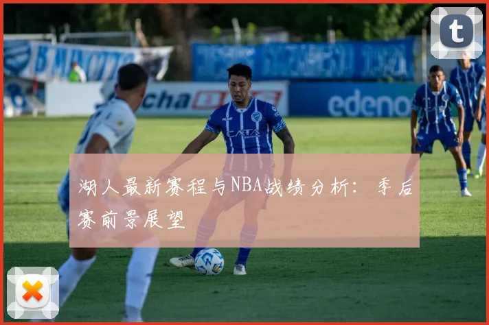 湖人最新赛程与NBA战绩分析:季后赛前景展望